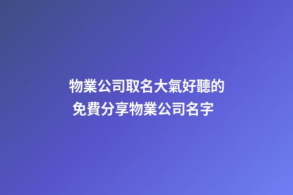 物業公司取名大氣好聽的 免費分享物業公司名字-第1張-公司起名-玄機派